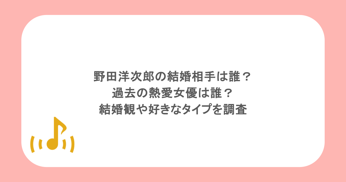 野田洋次郎の結婚相手は誰？過去の熱愛女優は誰？結婚観や好きなタイプを調査