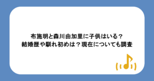 布施明と森川由加里に子供はいる?結婚歴や馴れ初めは?現在についても調査