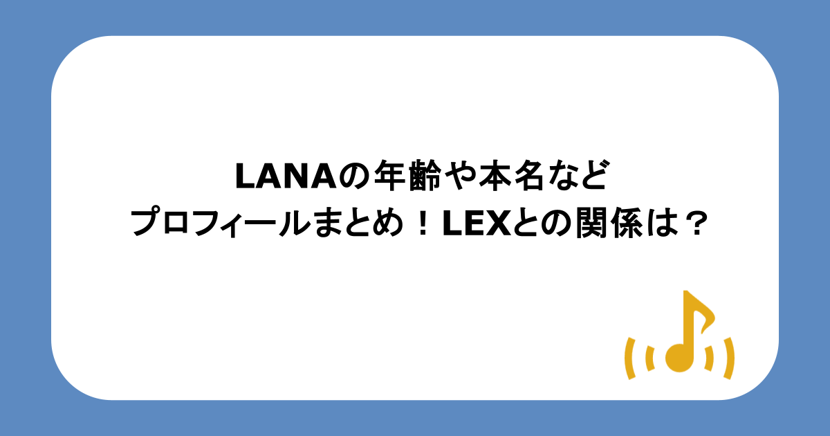 LANAの年齢や本名などプロフィールまとめ!LEXとの関係は?