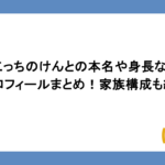 こっちのけんとの本名や身長などプロフィールまとめ！家族構成も紹介