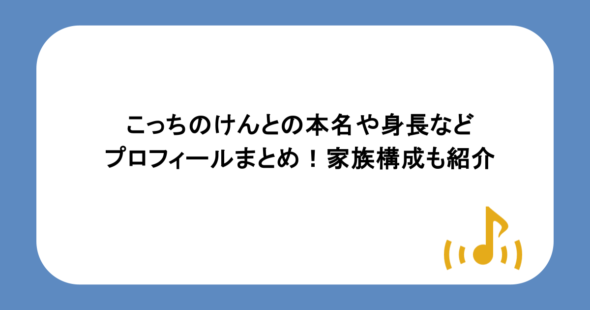 こっちのけんとの本名や身長などプロフィールまとめ!家族構成も紹介