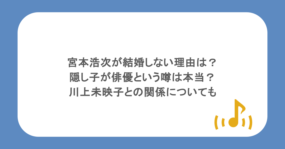 宮本浩次が結婚しない理由は?隠し子が俳優という噂は本当?川上未映子との関係についても