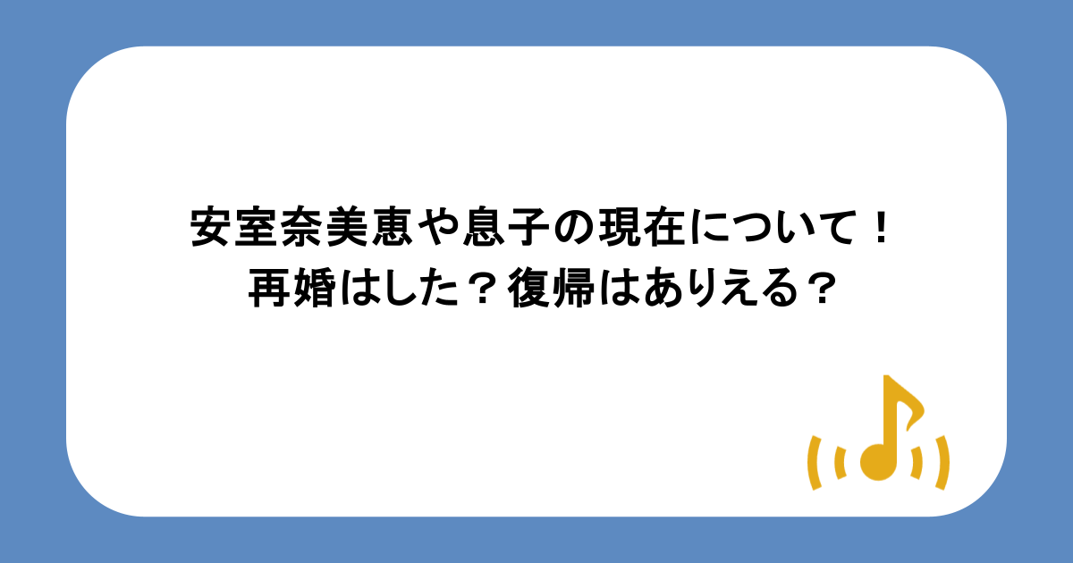 安室奈美恵や息子の現在について!再婚はした?復帰はありえる?