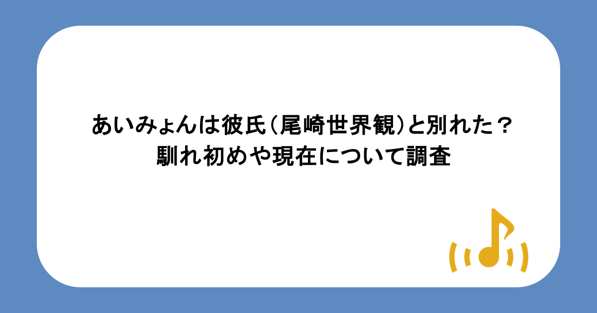 あいみょんは彼氏(尾崎世界観)と別れた?馴れ初めや現在について調査