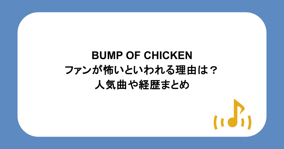 BUMP OF CHICKENファンが怖いといわれる理由は?人気曲や経歴まとめ