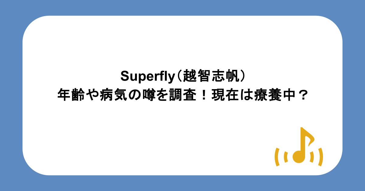 Superfly（越智志帆）の年齢や病気の噂を調査！現在は療養中？