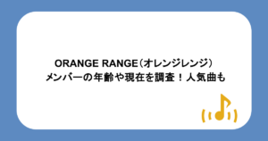 ORANGE RANGE（オレンジレンジ） メンバーの年齢や現在を調査！人気曲も