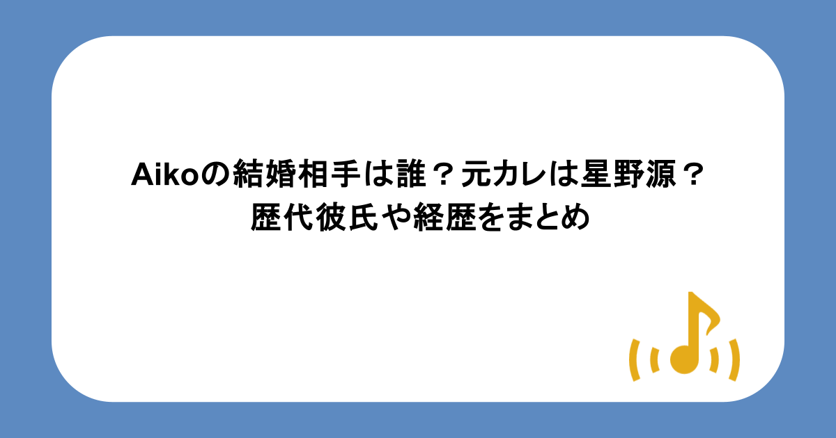 aikoの結婚相手は誰?元カレは星野源?歴代彼氏や経歴をまとめ