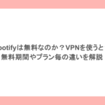 Spotifyは無料なのか？VPNを使うと？無料期間やプラン毎の違いを解説