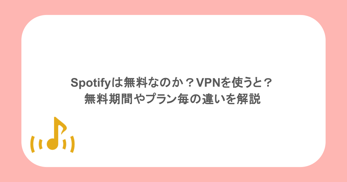 Spotifyは無料なのか？VPNを使うと？無料期間やプラン毎の違いを解説