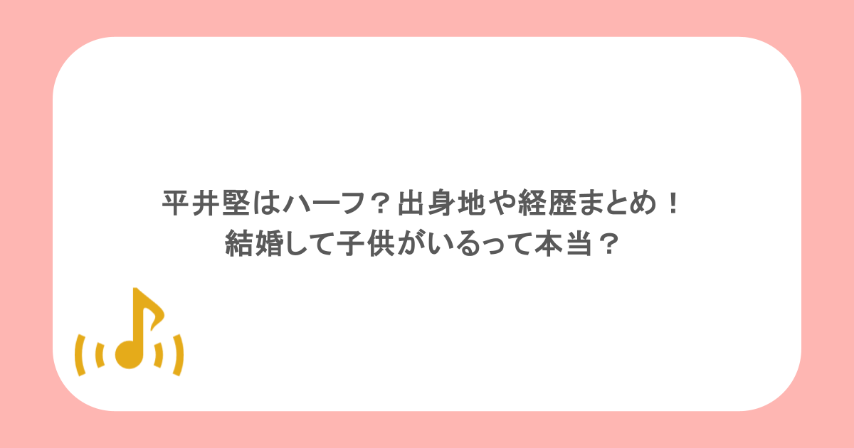 平井堅はハーフ?出身地や経歴まとめ!結婚して子供がいるって本当?