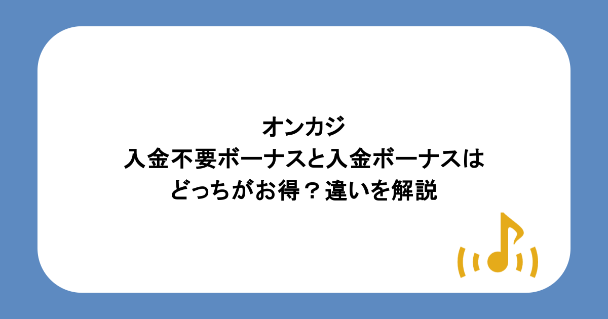オンカジの入金不要ボーナスと入金ボーナスはどっちがお得？違いを解説