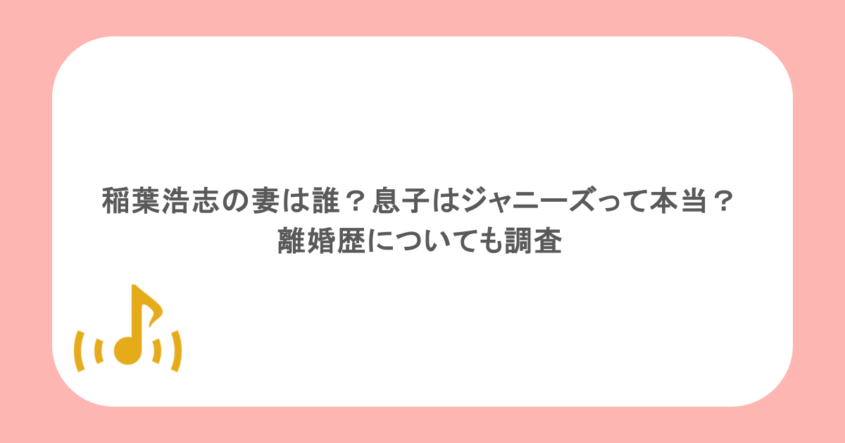 稲葉浩志の妻は誰？息子はジャニーズって本当？離婚歴についても調査