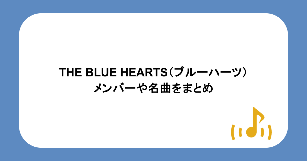 THE BLUE HEARTS(ブルーハーツ)のメンバーや名曲をまとめ