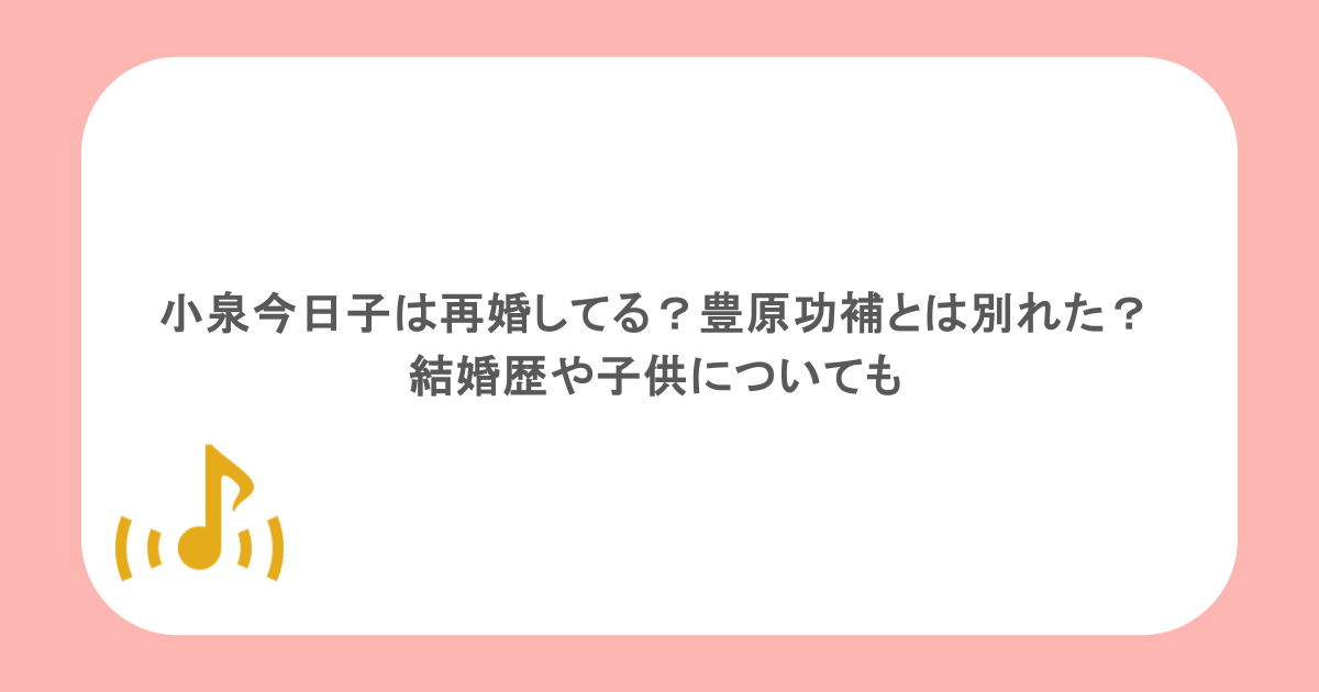 小泉今日子は再婚してる？豊原功補とは別れた？結婚歴や子供についても