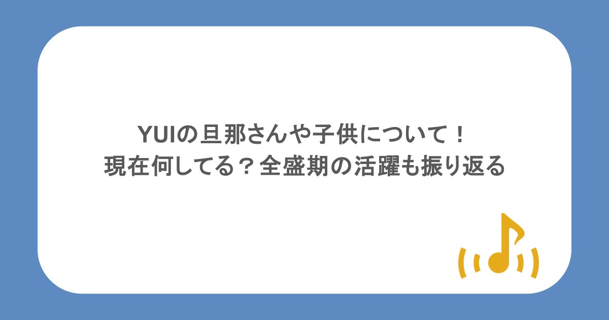 YUIの旦那さんや子供について！現在何してる？全盛期の活躍も振り返る