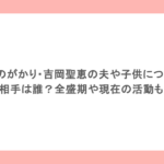 いきものがかり・吉岡聖恵の夫や子供について！相手は誰？全盛期や現在の活動も