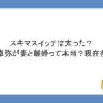 スキマスイッチは太った？大橋卓弥が妻と離婚って本当？現在を調査