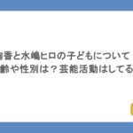 絢香と水嶋ヒロの子どもについて！年齢や性別は？芸能活動はしてる？