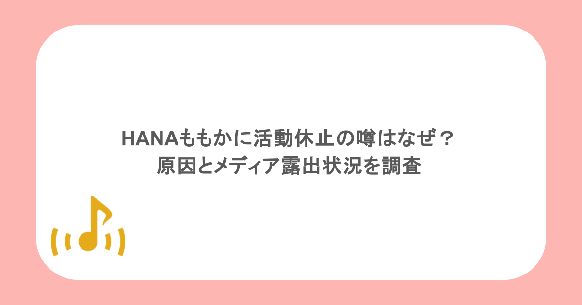HANAももかに活動休止の噂はなぜ？原因とメディア露出状況を調査