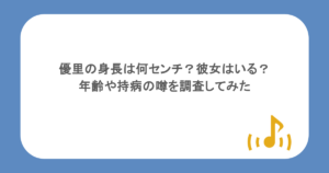 優里の身長は何センチ？彼女はいる？年齢や持病の噂を調査してみた