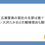 広瀬香美の現在の旦那は誰？元夫・大沢たかおとの離婚理由も調査！