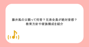藤井風の父親って何者？兄弟全員が絶対音感？教育方針や家族構成を紹介