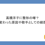 高橋洋子に整形の噂？顔が変わった原因や歌手としての経歴もまとめ！