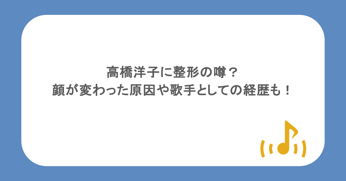 高橋洋子に整形の噂？顔が変わった原因や歌手としての経歴もまとめ！