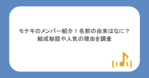 モナキのメンバー紹介！名前の由来はなに？結成秘話や人気の理由を調査