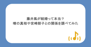 藤井風が結婚って本当？噂の真相や宮崎朝子との関係を調べてみた