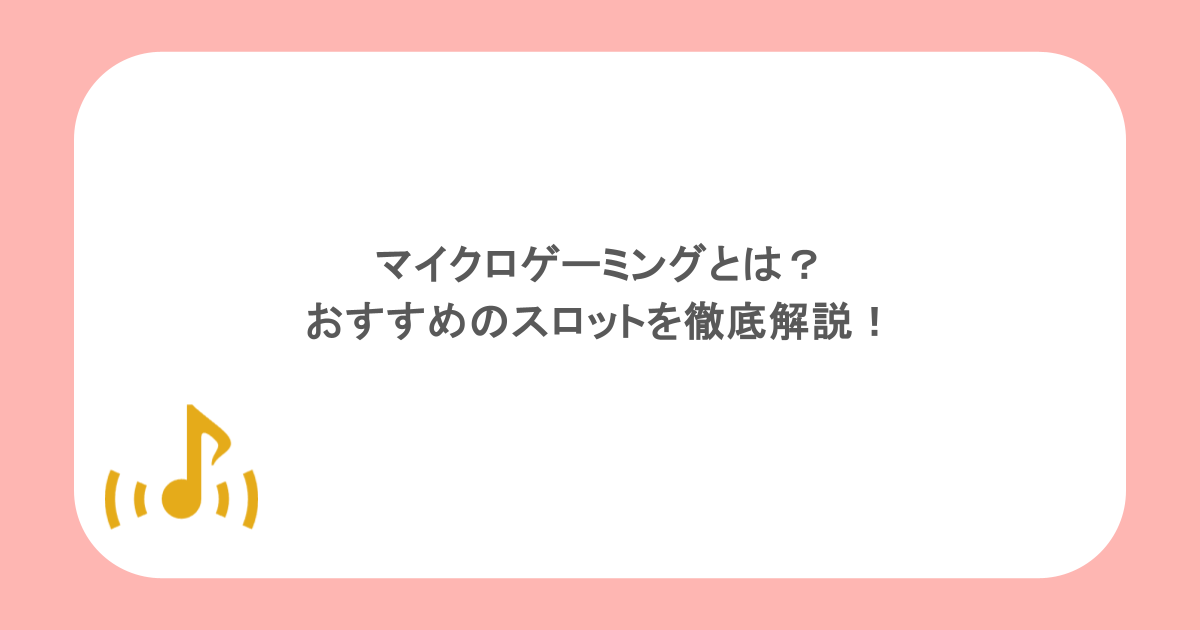 マイクロゲーミングとは？おすすめのスロットを徹底解説！