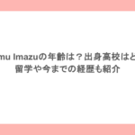 Ayumu Imazuの年齢は？出身高校はどこ？留学や今までの経歴も紹介