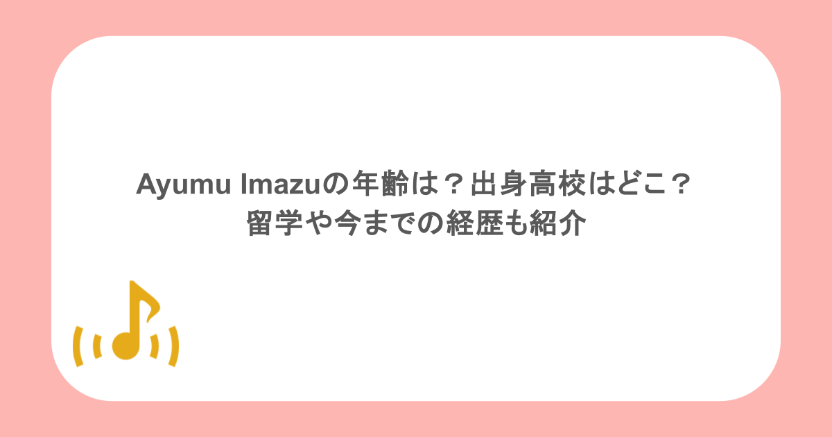 Ayumu Imazuの年齢は？出身高校はどこ？留学や今までの経歴も紹介